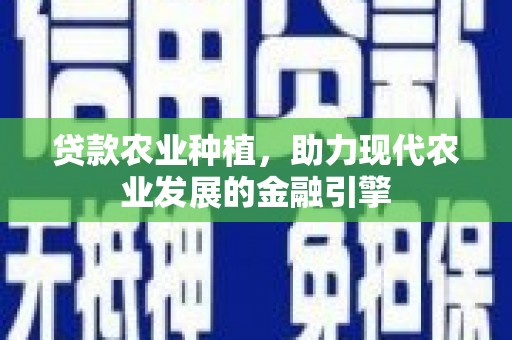 桑日贷款农业种植，助力现代农业发展的金融引擎