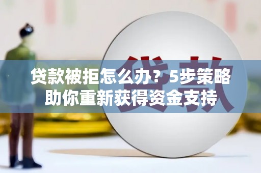 桑日贷款被拒怎么办？5步策略助你重新获得资金支持