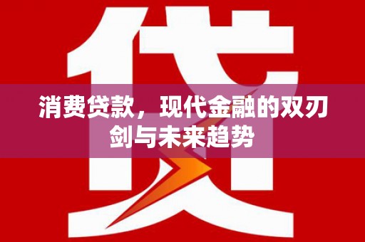 桑日消费贷款，现代金融的双刃剑与未来趋势