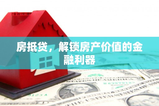 桑日房抵贷，解锁房产价值的金融利器