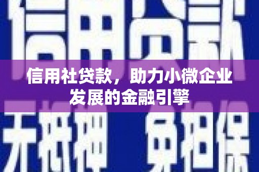 桑日信用社贷款，助力小微企业发展的金融引擎