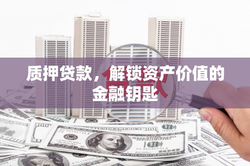 桑日质押贷款，解锁资产价值的金融钥匙