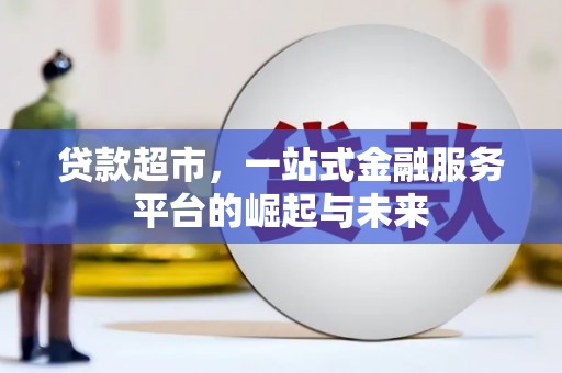 桑日贷款超市，一站式金融服务平台的崛起与未来