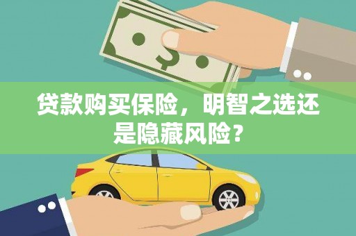 桑日贷款购买保险，明智之选还是隐藏风险？