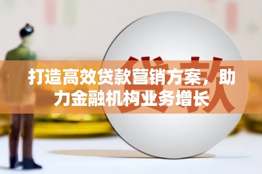 桑日打造高效贷款营销方案，助力金融机构业务增长