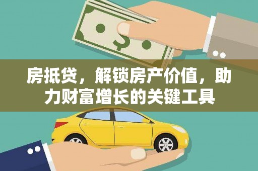 桑日房抵贷，解锁房产价值，助力财富增长的关键工具