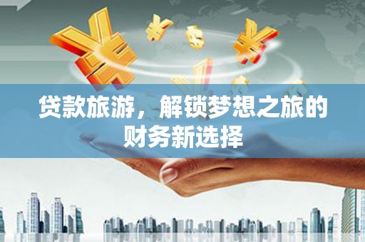 桑日贷款旅游，解锁梦想之旅的财务新选择
