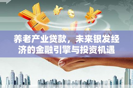 桑日养老产业贷款，未来银发经济的金融引擎与投资机遇