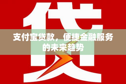 桑日支付宝贷款，便捷金融服务的未来趋势