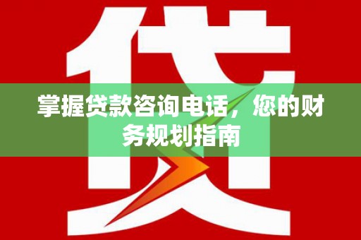 桑日掌握贷款咨询电话，您的财务规划指南
