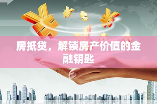 桑日房抵贷，解锁房产价值的金融钥匙