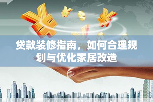 桑日贷款装修指南，如何合理规划与优化家居改造