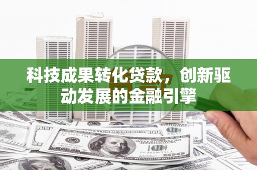 桑日科技成果转化贷款，创新驱动发展的金融引擎