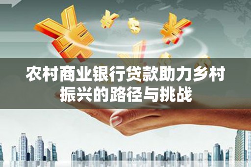 桑日农村商业银行贷款助力乡村振兴的路径与挑战