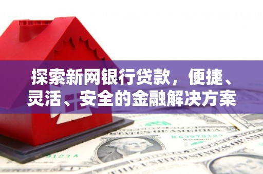 桑日探索新网银行贷款，便捷、灵活、安全的金融解决方案