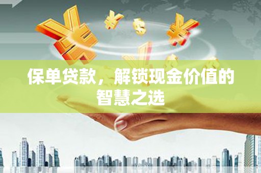 桑日保单贷款，解锁现金价值的智慧之选