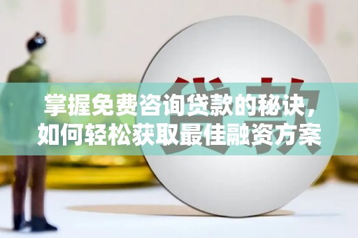 桑日掌握免费咨询贷款的秘诀，如何轻松获取最佳融资方案