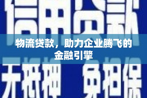 桑日物流贷款，助力企业腾飞的金融引擎