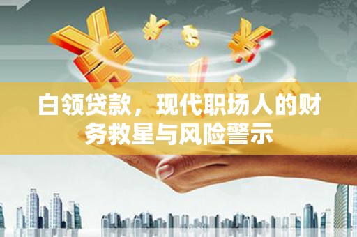 桑日白领贷款，现代职场人的财务救星与风险警示