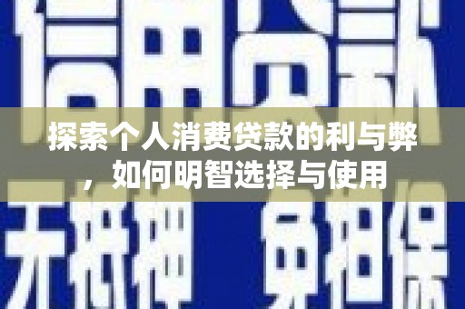 桑日探索个人消费贷款的利与弊，如何明智选择与使用