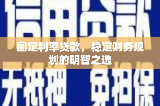 桑日固定利率贷款，稳定财务规划的明智之选