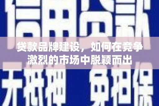 桑日贷款品牌建设，如何在竞争激烈的市场中脱颖而出