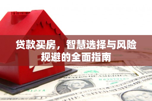 桑日贷款买房，智慧选择与风险规避的全面指南