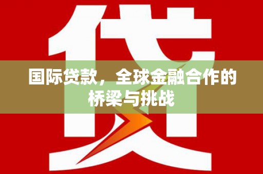 桑日国际贷款，全球金融合作的桥梁与挑战