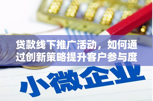 桑日贷款线下推广活动，如何通过创新策略提升客户参与度