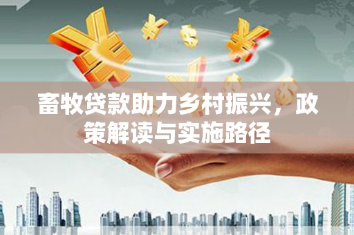 桑日畜牧贷款助力乡村振兴，政策解读与实施路径