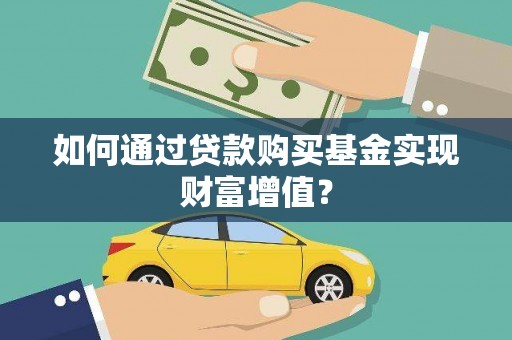 桑日如何通过贷款购买基金实现财富增值？