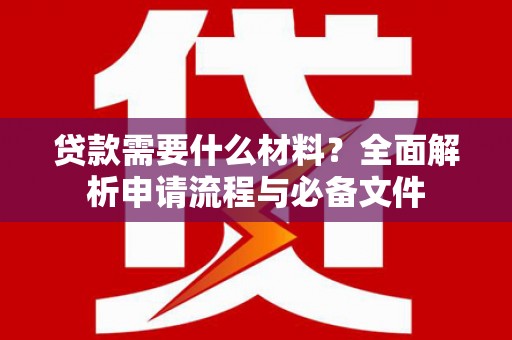 桑日贷款需要什么材料？全面解析申请流程与必备文件