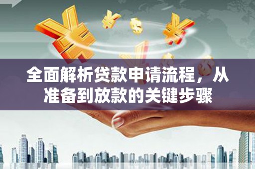 桑日全面解析贷款申请流程，从准备到放款的关键步骤