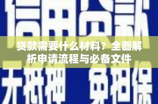 桑日贷款需要什么材料？全面解析申请流程与必备文件