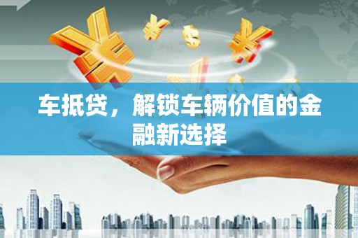 桑日车抵贷，解锁车辆价值的金融新选择