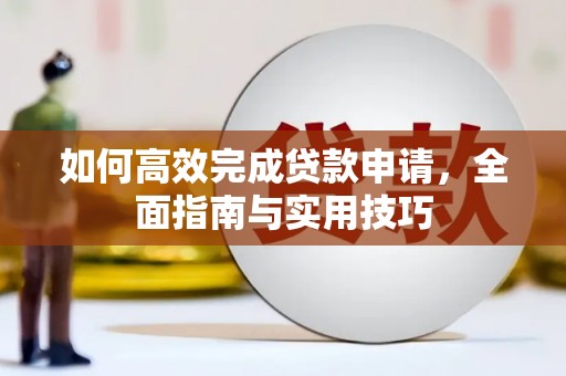 桑日如何高效完成贷款申请，全面指南与实用技巧