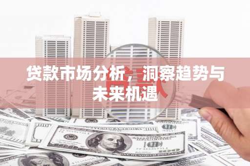 桑日贷款市场分析，洞察趋势与未来机遇