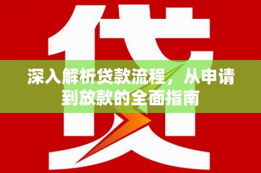 桑日深入解析贷款流程，从申请到放款的全面指南