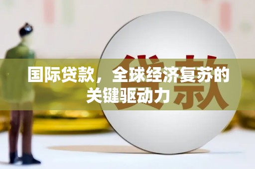 桑日国际贷款，全球经济复苏的关键驱动力