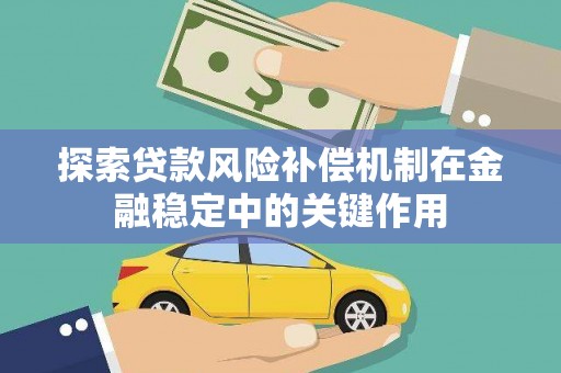 桑日探索贷款风险补偿机制在金融稳定中的关键作用