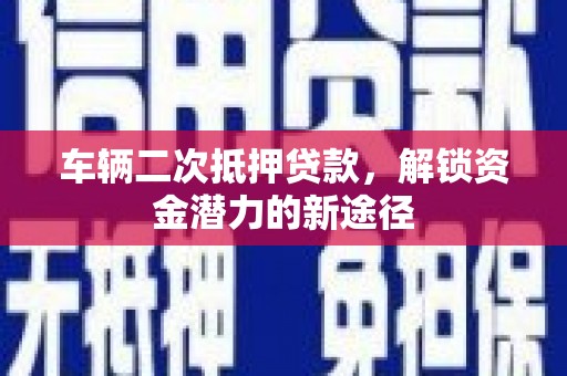 桑日车辆二次抵押贷款，解锁资金潜力的新途径