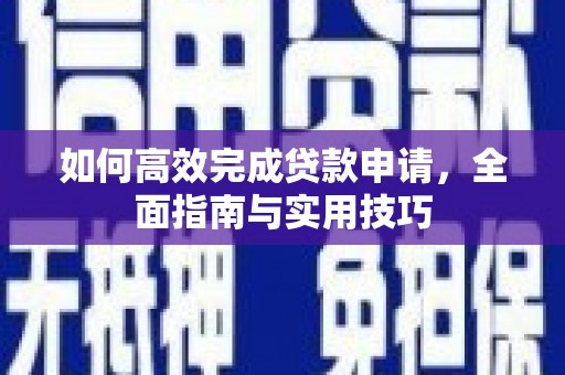 桑日如何高效完成贷款申请，全面指南与实用技巧