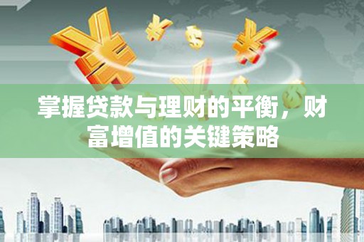 桑日掌握贷款与理财的平衡，财富增值的关键策略