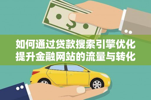 桑日如何通过贷款搜索引擎优化提升金融网站的流量与转化率