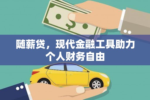 桑日随薪贷，现代金融工具助力个人财务自由