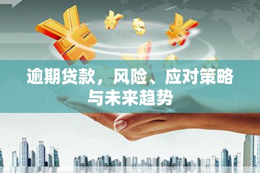 桑日逾期贷款，风险、应对策略与未来趋势