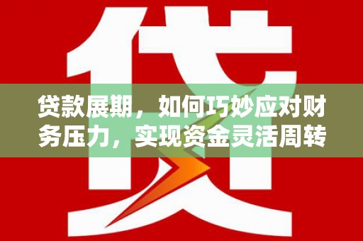 桑日贷款展期，如何巧妙应对财务压力，实现资金灵活周转