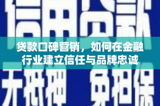 桑日贷款口碑营销，如何在金融行业建立信任与品牌忠诚