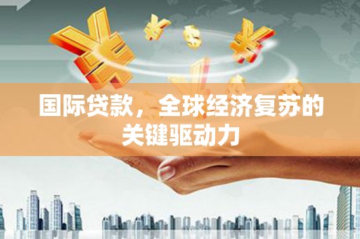 桑日国际贷款，全球经济复苏的关键驱动力