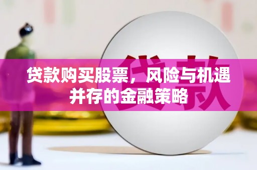 桑日贷款购买股票，风险与机遇并存的金融策略